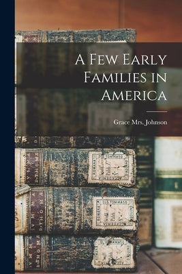 A Few Early Families in America by Johnson, Grace (Barrow) 1888-