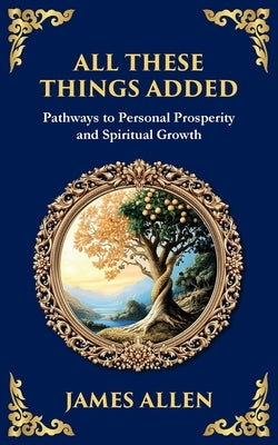 All These Things Added: Pathways to Personal Prosperity and Spiritual Growth by Allen, James