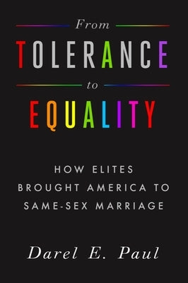 From Tolerance to Equality: How Elites Brought America to Same-Sex Marriage by Paul, Darel E.