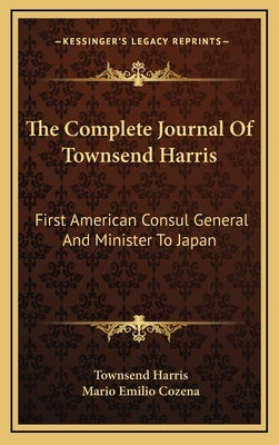 The Complete Journal Of Townsend Harris: First American Consul General And Minister To Japan by Harris, Townsend