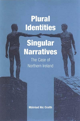 Plural Identities - Singular Narratives: The Case of Northern Ireland by Craith, Máiréad Nic