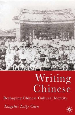 Writing Chinese: Reshaping Chinese Cultural Identity by Chen, L.