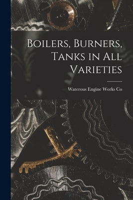 Boilers, Burners, Tanks in All Varieties [microform] by Waterous Engine Works Co