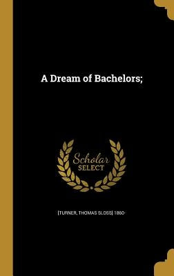 A Dream of Bachelors; by [Turner, Thomas Sloss] 1860-