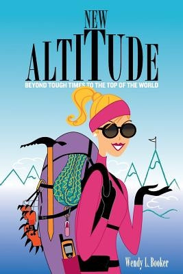 New Altitude: Beyond Tough Times to the Top of the World by Booker, Wendy L.