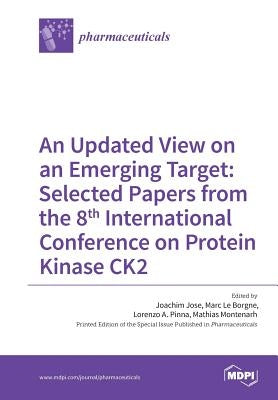 An Updated View on an Emerging Target: Selected Papers from the 8th International Conference on Protein Kinase CK2 by Jose, Joachim