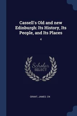 Cassell's Old and new Edinburgh: Its History, Its People, and Its Places: 4 by Grant, James Cn
