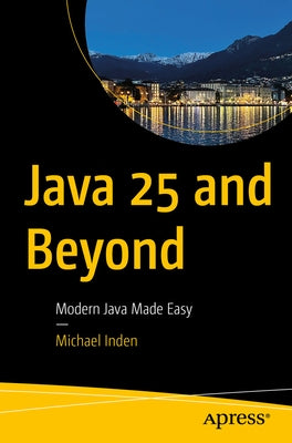 Java 25 and Beyond: Modern Java Made Easy by Inden, Michael