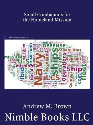 Small Combatants for the Homeland Mission: Littoral Combat Ships, Frigates, and Corvettes by Brown, Andrew M.