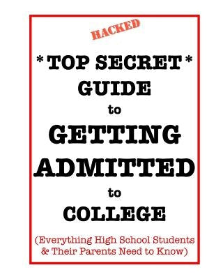 *Top Secret* Guide to Getting Admitted to College: Everything High School Students & Their Parents Need to Know by Schildhorn Esq, Dawn