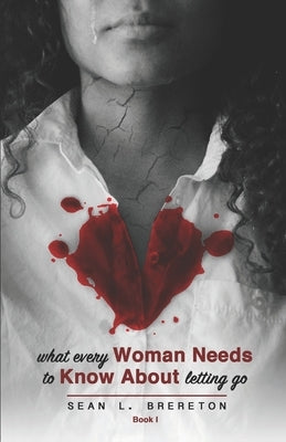 What Every Woman Needs to Know about Letting Go: Book I by Brereton, Sean L.