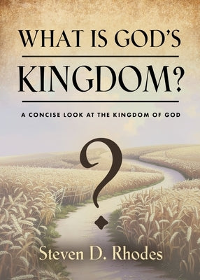What is God's Kingdom?: A Concise Look at the Kingdom of God by Rhodes, Steven D.