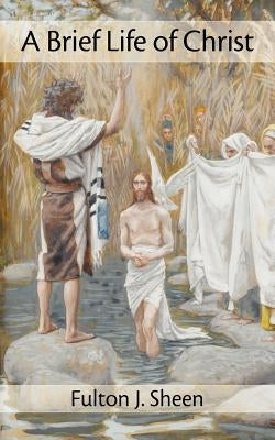 A Brief Life of Christ by Sheen, Fulton J.