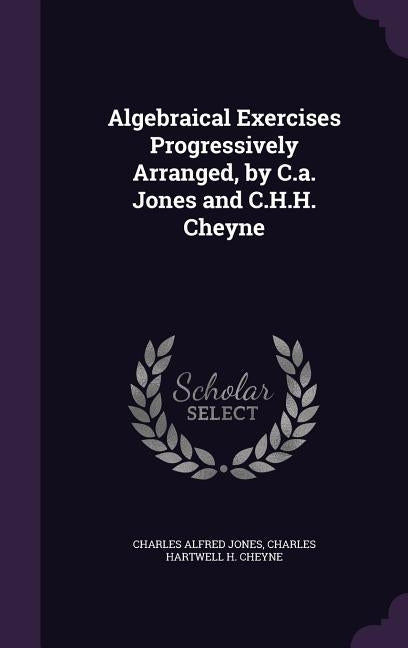 Algebraical Exercises Progressively Arranged, by C.a. Jones and C.H.H. Cheyne by Jones, Charles Alfred