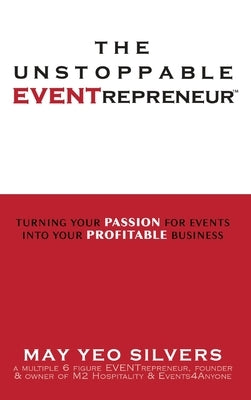 The Unstoppable EVENTrepreneur(TM): Turning Your Passion for Events into Your Profitable Business by Silvers, May Yeo