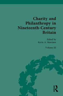 Charity and Philanthropy in Nineteenth-Century Britain: Volume III: Networks and Collaborations by Morrison, Kevin A.