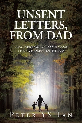 Unsent Letters, from Dad: A Father's Guide to Success: The Five Essential Pillars by Tan, Peter Ys