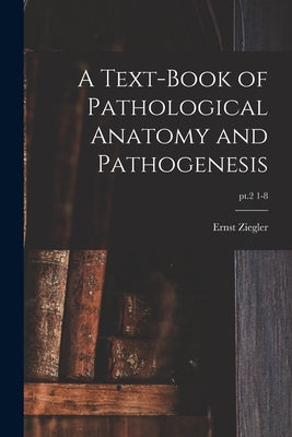 A Text-book of Pathological Anatomy and Pathogenesis; pt.2 1-8 by Ziegler, Ernst 1849-1905