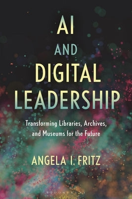 AI and Digital Leadership: Transforming Libraries, Archives, and Museums for the Future by Fritz, Angela I.