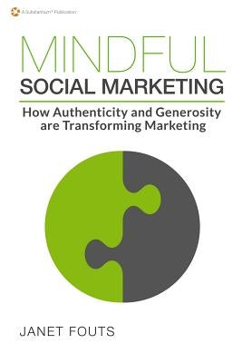 Mindful Social Marketing: How Authenticity and Generosity are Transforming Marketing by Fouts, Janet