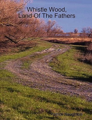 Whistle Wood, Land Of The Fathers by Naughton, Patrick