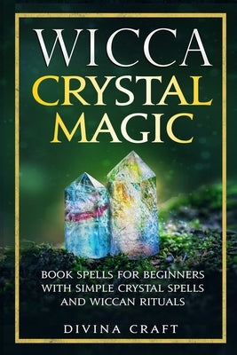 Wicca Crystal Magic: Book Spells for Beginners with Simple Crystal Spells and Wiccan Rituals by Craft, Divina