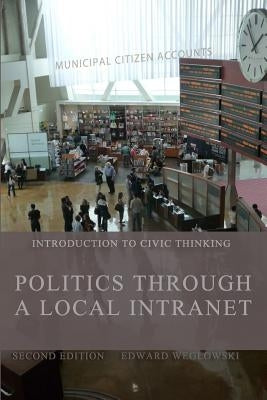 Politics Through a Local Intranet: Introduction to Civic Thinking by Weglowski, Edward