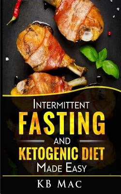 Intermittent Fasting and Ketogenic Diet Made Easy: How to Lose Weight and Fat Fast and Safe and Keto Meal Plan by Mac, Kb
