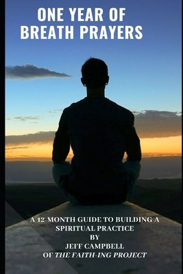 One Year of Breath Prayers: A 12 Month Guide to Building a Spiritual Practice by Campbell, Jeff