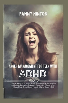 Anger Management for Teen with ADHD: Teens' Effective Strategies, Manage Mood Swings with Mindfulness, Emotion Regulation Techniques&Behavior Therapy by Hinton, Fanny Hinton