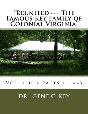 "Reunited --- The Famous Key Family of Colonial Virginia": Vol. 1 0f 4 Pages 1 - 443 by Key, Gene C.