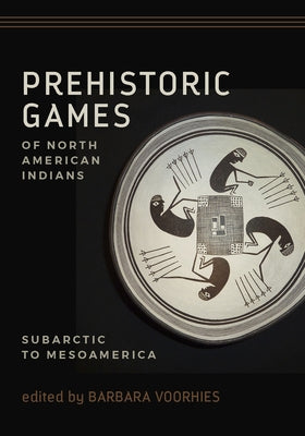 Prehistoric Games of North American Indians: Subarctic to Mesoamerica by Voorhies, Barbara