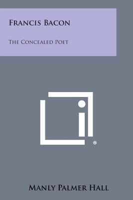 Francis Bacon: The Concealed Poet by Hall, Manly Palmer