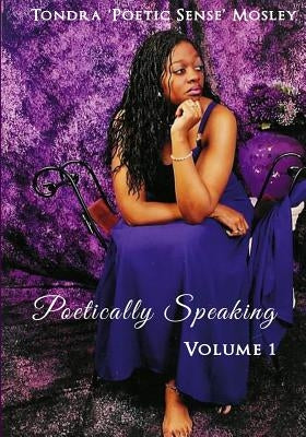 Poetically Speaking Volume 1 by Mosley, Tondra/T Poetic Sense/Ps
