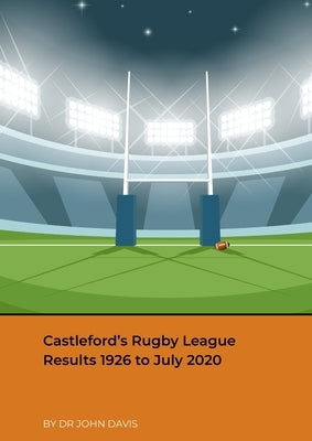 Castleford's Rugby League Results 1926 to July 2020 by Davis, John