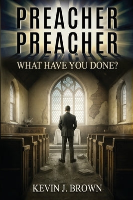Preacher, Preacher, What Have You Done? by Brown, Kevin J.