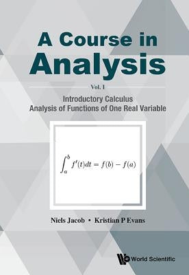 Course in Analysis, a - Volume I: Introductory Calculus, Analysis of Functions of One Real Variable by Jacob, Niels