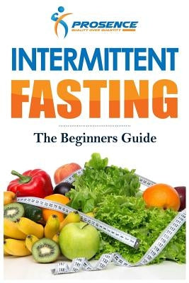 Intermittent Fasting: The Beginner's Guide by Prosence