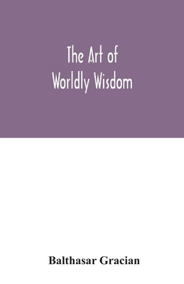 The art of worldly wisdom by Gracian, Balthasar