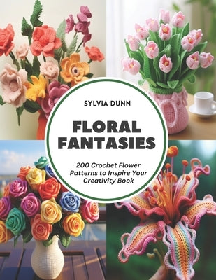 Floral Fantasies: 200 Crochet Flower Patterns to Inspire Your Creativity Book by Dunn, Sylvia