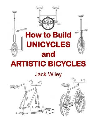 How to Build Unicycles and Artistic Bicycles by Wiley, Jack