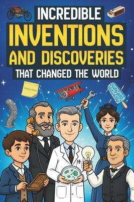 Incredible Inventions and Discoveries That Changed The World: 25 Crazy (and Often Accidental) Stories Behind Some of the Greatest Inventions of All Ti by Brown, Steven