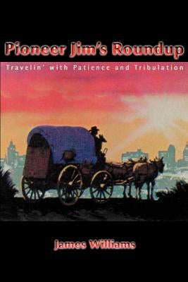 Pioneer Jim's Roundup: Travelin' with Patience and Tribulation by Williams, James