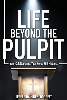 Life Beyond the Pulpit: Your Call Remains. Your Voice Still Matters. by Hines Doggett, Jefferida