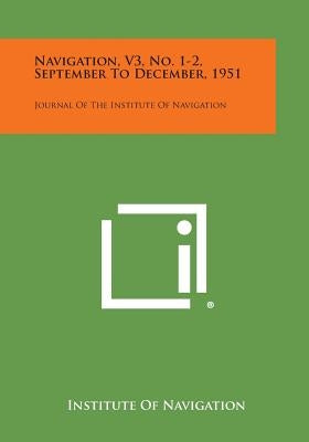 Navigation, V3, No. 1-2, September to December, 1951: Journal of the Institute of Navigation by Institute of Navigation