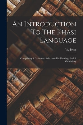 An Introduction To The Khasi Language: Comprising A Grammar, Selections For Reading, And A Vocabulary by Pryse, W.