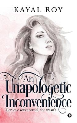 An Unapologetic Inconvenience: Her love was normal; she wasn't by Roy, Kayal