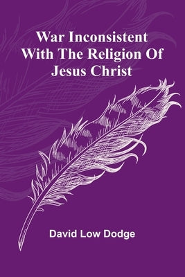War Inconsistent with the Religion of Jesus Christ by Low Dodge, David