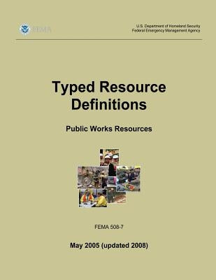 Typed Resource Definitions - Public Works Resources (FEMA 508-7 / May 2005 (updated 2008)) by Agency, Federal Emergency Management
