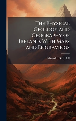 The Physical Geology and Geography of Ireland. With Maps and Engravings by Hull, Edward F. G. S.